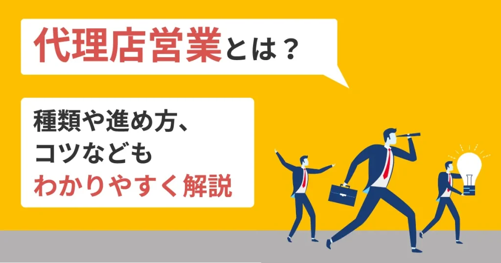 代理店営業とは?種類や進め方、コツなどもわかりやすく解説